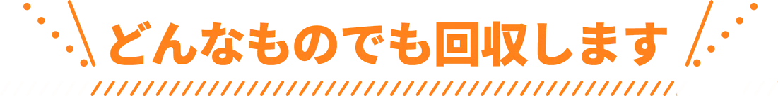 どんなものでも回収します