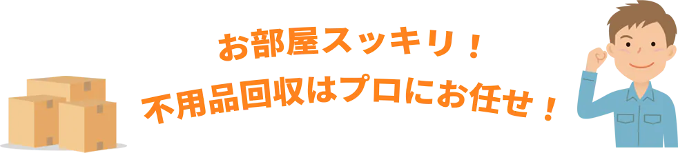 お部屋スッキリ！不用品回収はプロにお任せ！